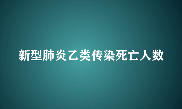 新型肺炎乙类传染死亡人数