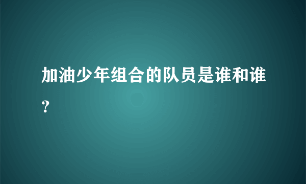 加油少年组合的队员是谁和谁？