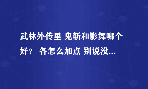 武林外传里 鬼斩和影舞哪个好？ 各怎么加点 别说没用的...懂的来