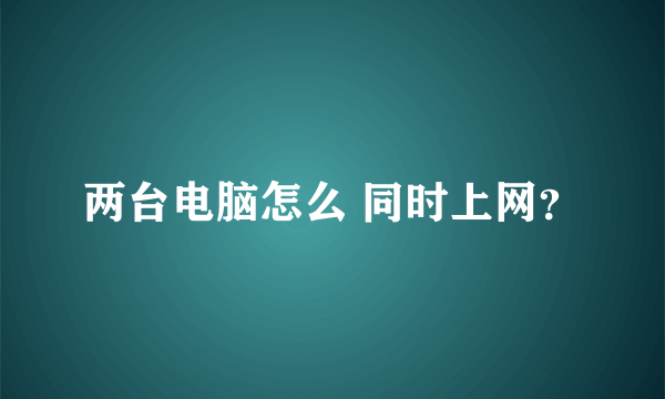 两台电脑怎么 同时上网？