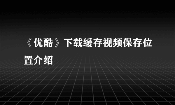 《优酷》下载缓存视频保存位置介绍