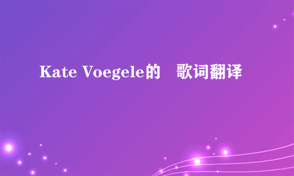 Kate Voegele的   歌词翻译