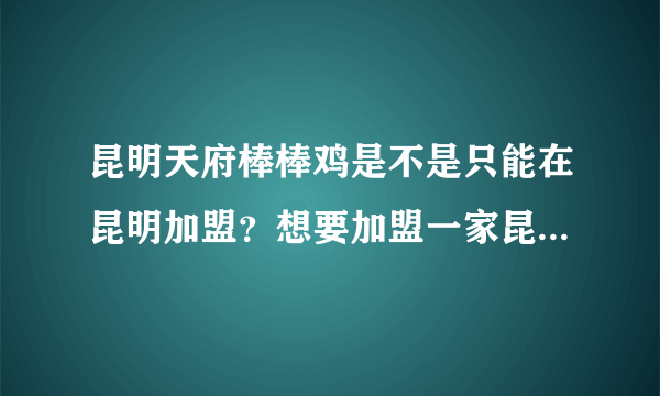 昆明天府棒棒鸡是不是只能在昆明加盟？想要加盟一家昆明天府棒棒鸡大概需要多少资金？