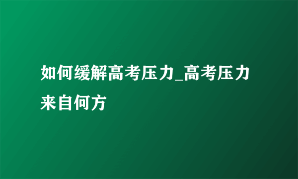 如何缓解高考压力_高考压力来自何方