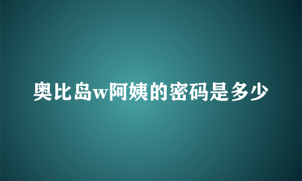 奥比岛w阿姨的密码是多少