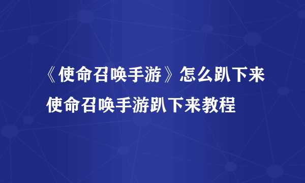 《使命召唤手游》怎么趴下来 使命召唤手游趴下来教程