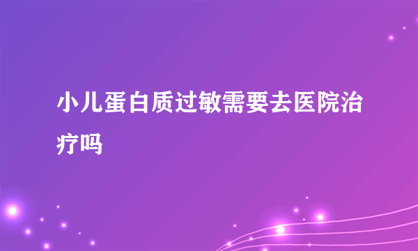 小儿蛋白质过敏需要去医院治疗吗