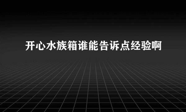 开心水族箱谁能告诉点经验啊