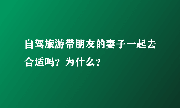 自驾旅游带朋友的妻子一起去合适吗？为什么？