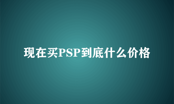 现在买PSP到底什么价格