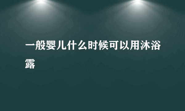 一般婴儿什么时候可以用沐浴露