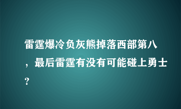 雷霆爆冷负灰熊掉落西部第八，最后雷霆有没有可能碰上勇士？