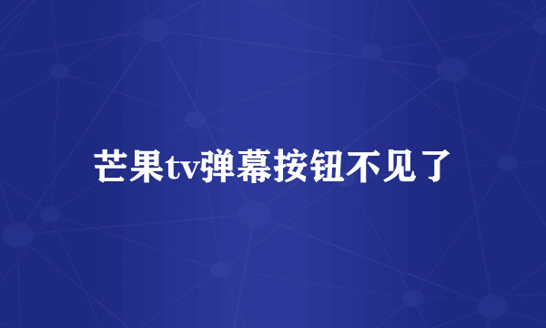 芒果tv弹幕按钮不见了