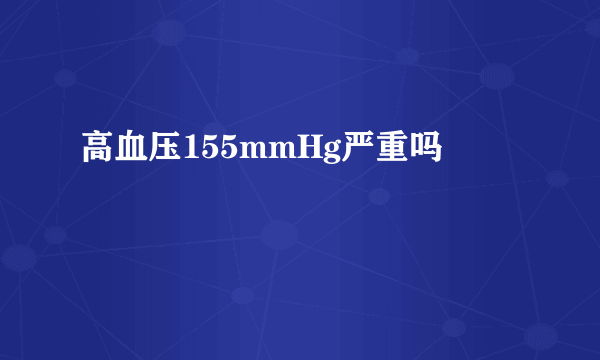 高血压155mmHg严重吗