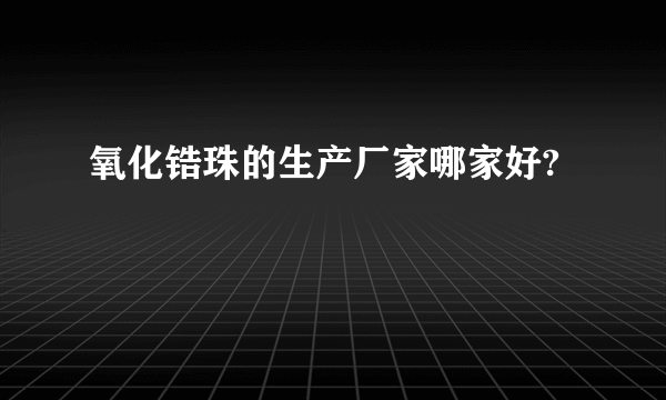 氧化锆珠的生产厂家哪家好?