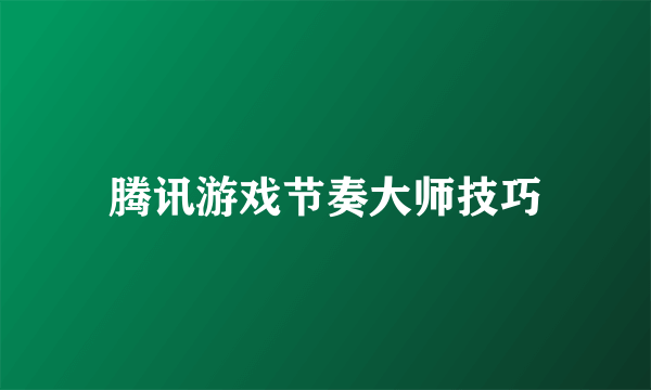 腾讯游戏节奏大师技巧