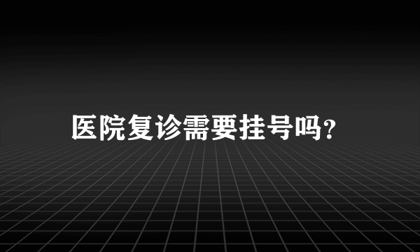 医院复诊需要挂号吗？