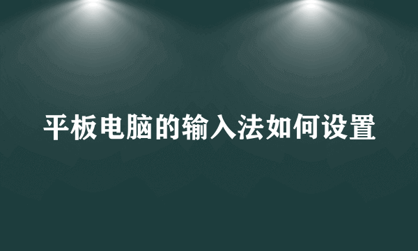 平板电脑的输入法如何设置