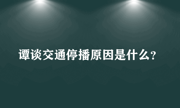 谭谈交通停播原因是什么？