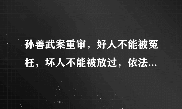 孙善武案重审，好人不能被冤枉，坏人不能被放过，依法治国才是根本。