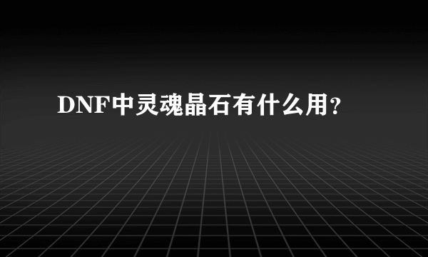 DNF中灵魂晶石有什么用？