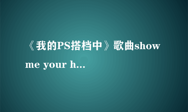 《我的PS搭档中》歌曲show me your heart 内容中文翻译