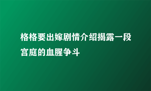 格格要出嫁剧情介绍揭露一段宫庭的血腥争斗