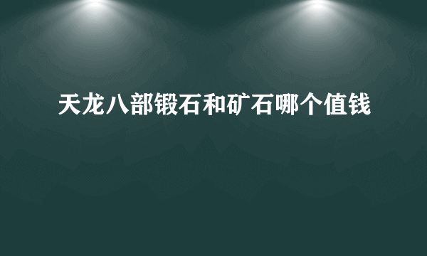 天龙八部锻石和矿石哪个值钱