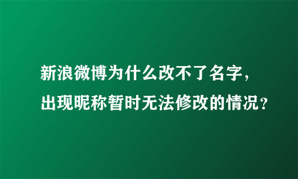 新浪微博为什么改不了名字，出现昵称暂时无法修改的情况？