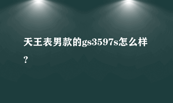 天王表男款的gs3597s怎么样？