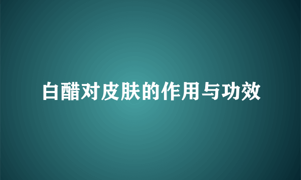 白醋对皮肤的作用与功效