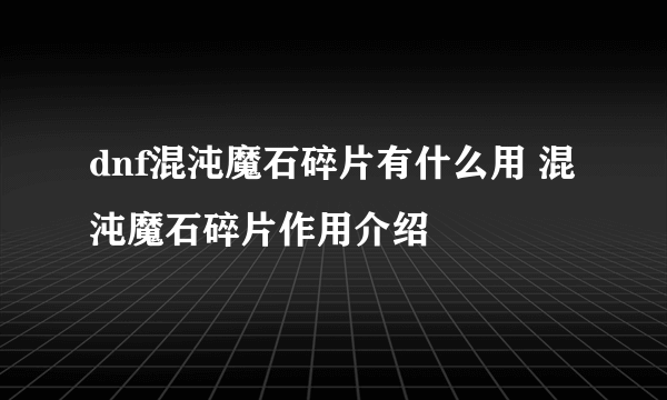 dnf混沌魔石碎片有什么用 混沌魔石碎片作用介绍