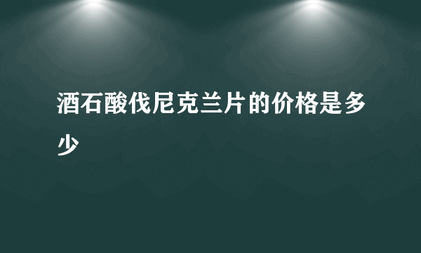 酒石酸伐尼克兰片的价格是多少