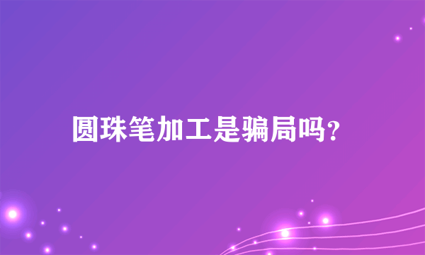 圆珠笔加工是骗局吗？