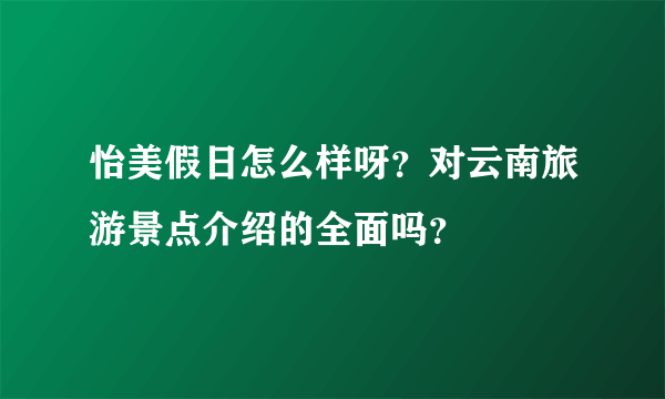 怡美假日怎么样呀？对云南旅游景点介绍的全面吗？