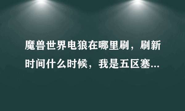 魔兽世界电狼在哪里刷，刷新时间什么时候，我是五区塞拉摩的，求塞拉摩刷新时间