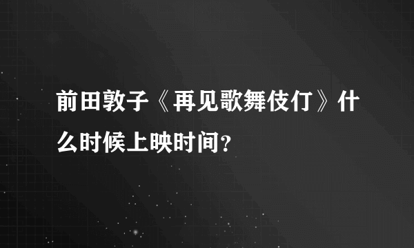 前田敦子《再见歌舞伎仃》什么时候上映时间？