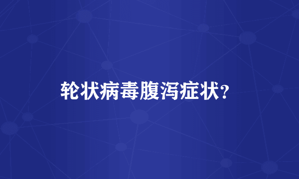 轮状病毒腹泻症状？