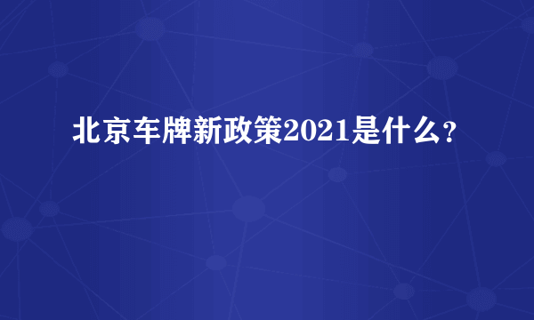 北京车牌新政策2021是什么？