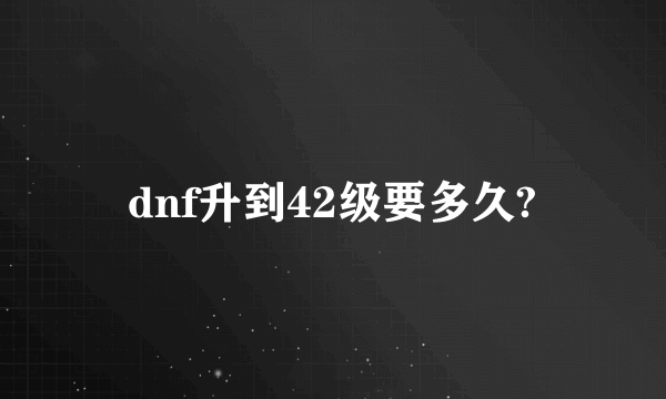 dnf升到42级要多久?