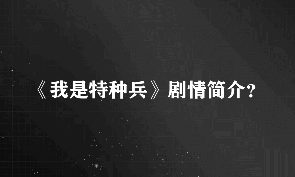 《我是特种兵》剧情简介？