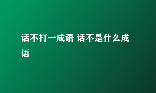 话不打一成语 话不是什么成语