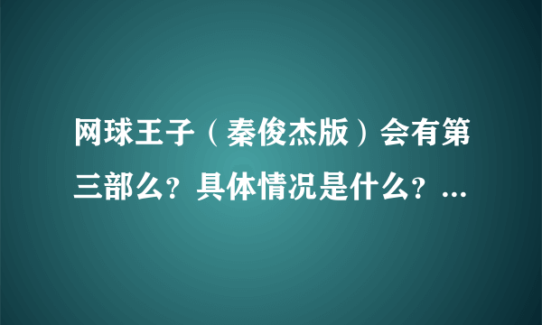 网球王子（秦俊杰版）会有第三部么？具体情况是什么？求讲解！！！