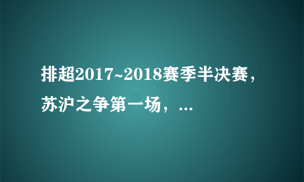 排超2017~2018赛季半决赛，苏沪之争第一场，江苏胜。对此你有何评论？