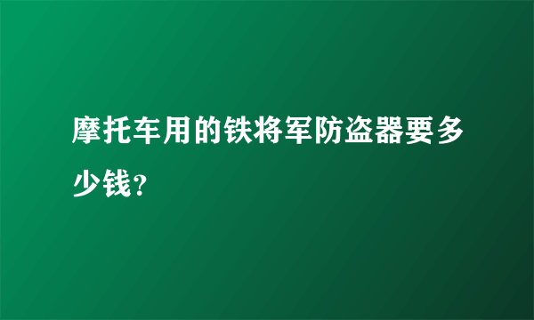 摩托车用的铁将军防盗器要多少钱？