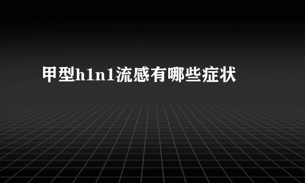 甲型h1n1流感有哪些症状