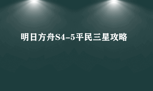 明日方舟S4-5平民三星攻略