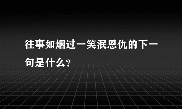 往事如烟过一笑泯恩仇的下一句是什么？