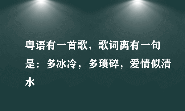 粤语有一首歌，歌词离有一句是：多冰冷，多琐碎，爱情似清水