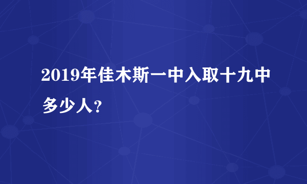 2019年佳木斯一中入取十九中多少人？